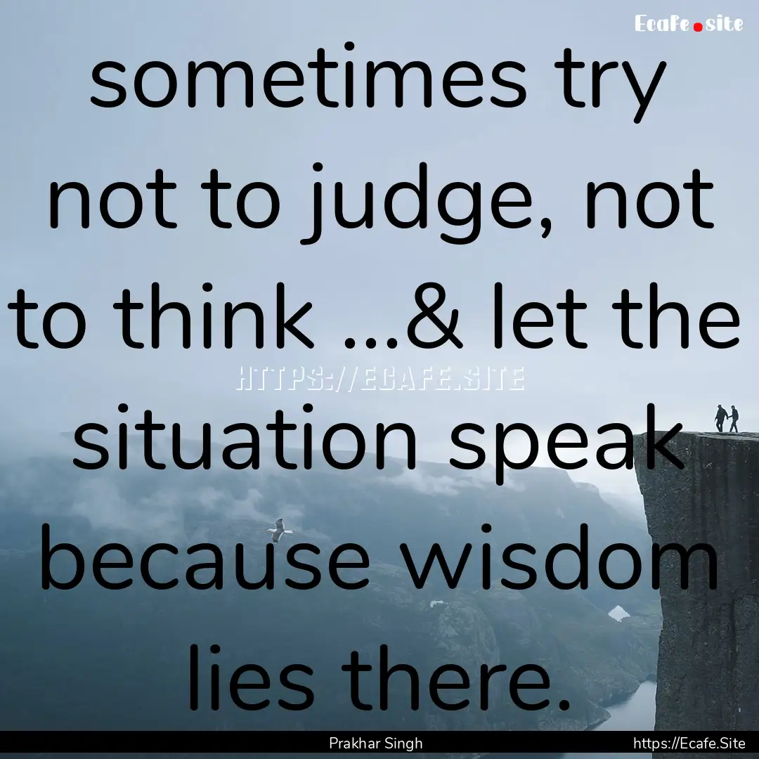 sometimes try not to judge, not to think.... : Quote by Prakhar Singh