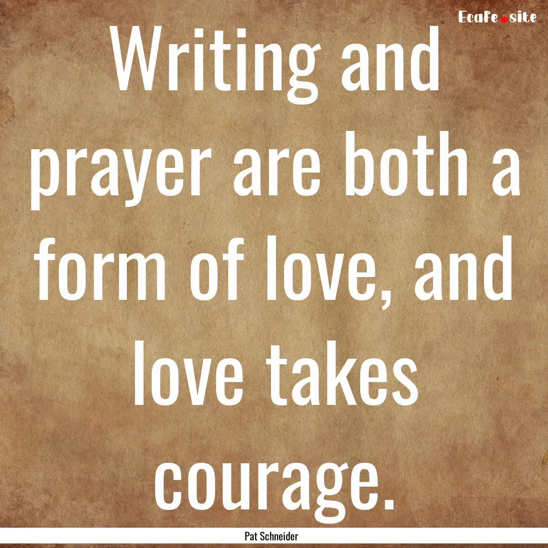 Writing and prayer are both a form of love,.... : Quote by Pat Schneider