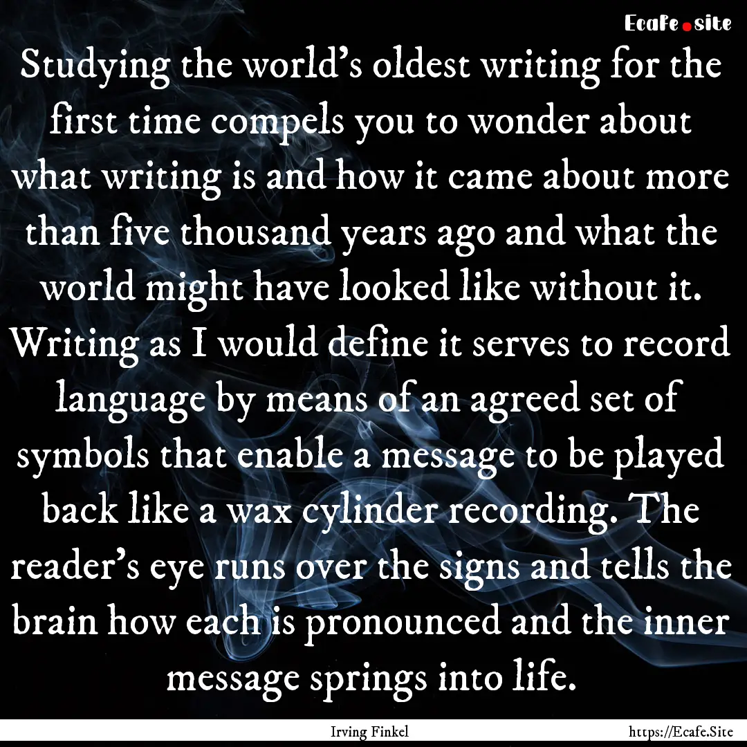 Studying the world's oldest writing for the.... : Quote by Irving Finkel