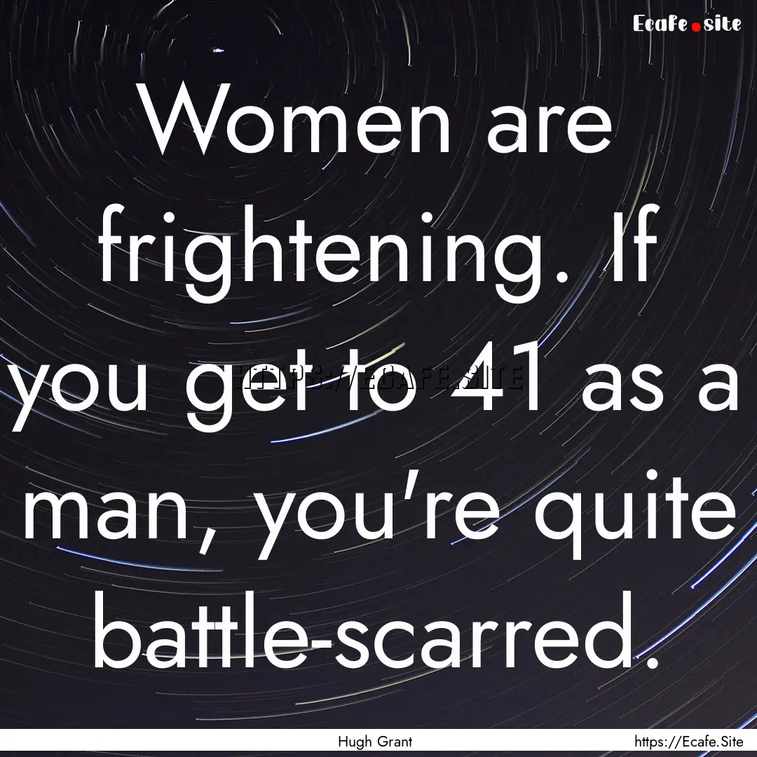 Women are frightening. If you get to 41 as.... : Quote by Hugh Grant