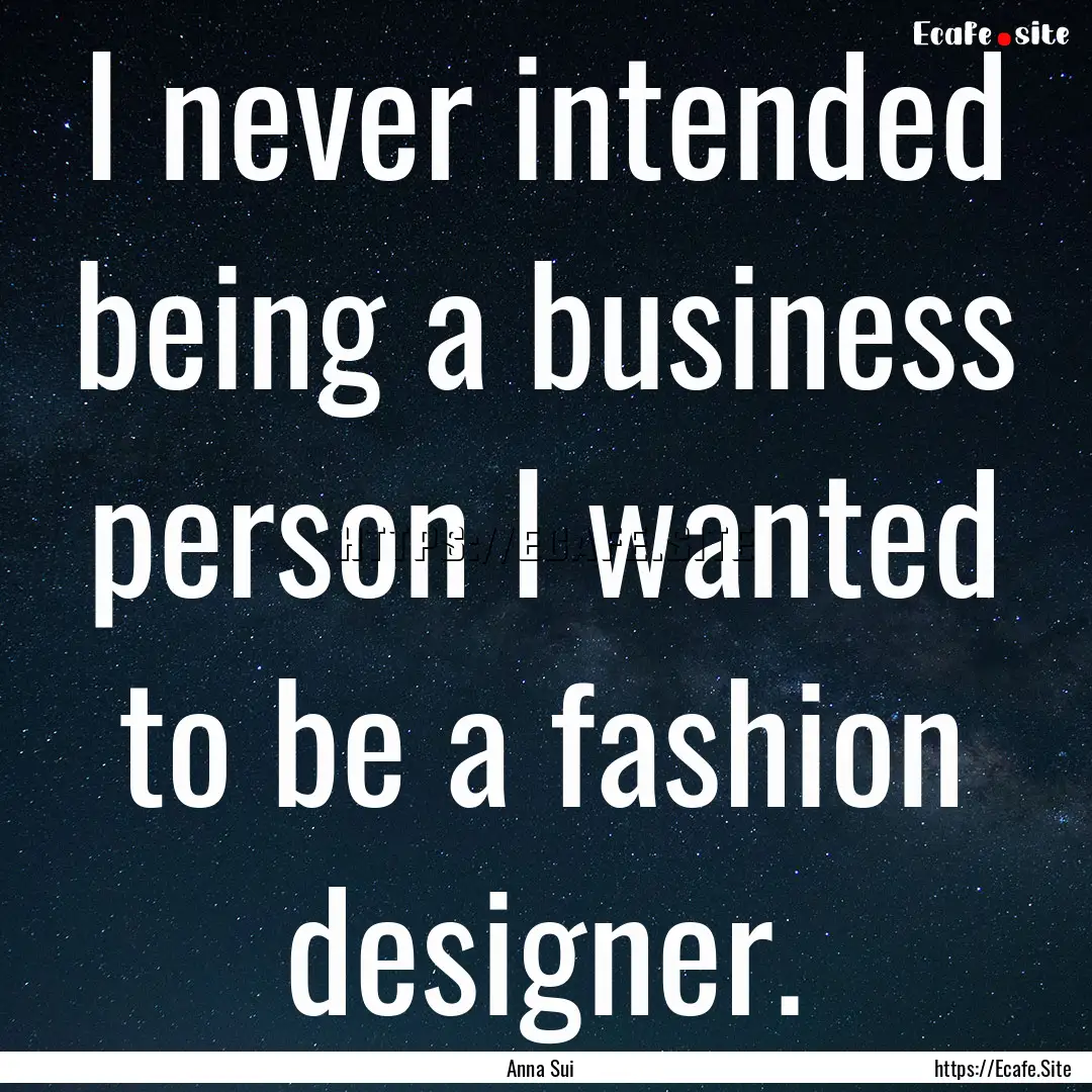 I never intended being a business person.... : Quote by Anna Sui