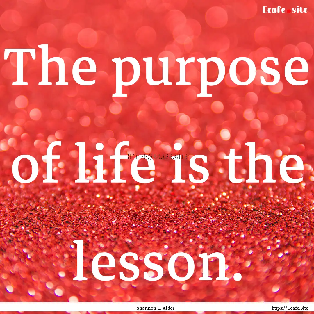 The purpose of life is the lesson. : Quote by Shannon L. Alder