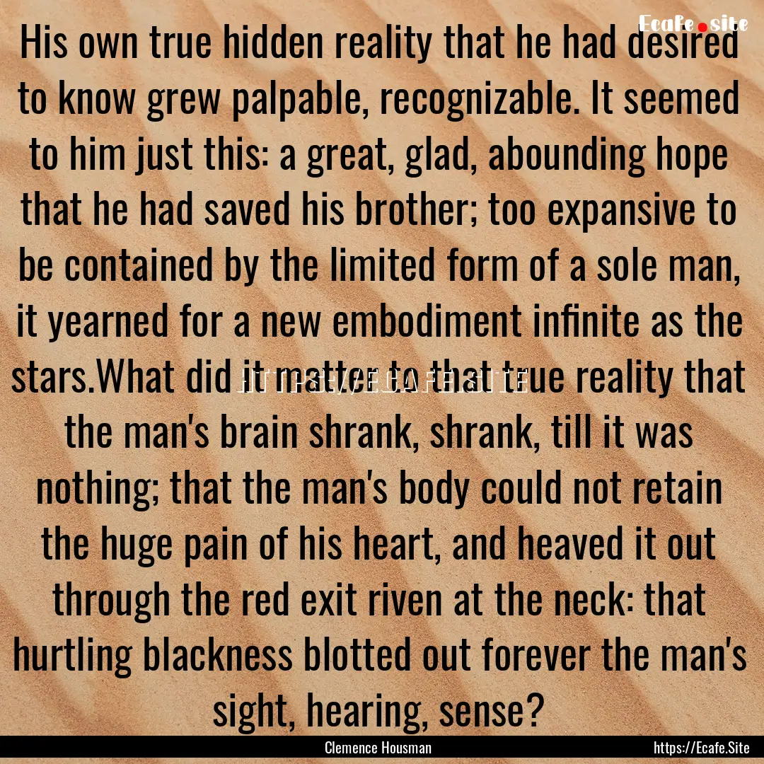 His own true hidden reality that he had desired.... : Quote by Clemence Housman