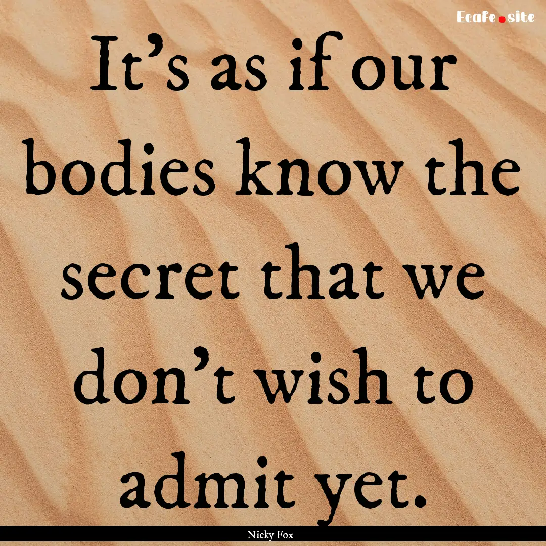 It’s as if our bodies know the secret that.... : Quote by Nicky Fox