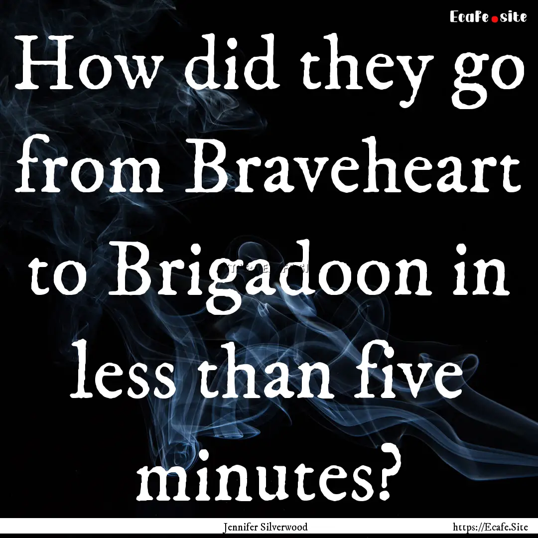 How did they go from Braveheart to Brigadoon.... : Quote by Jennifer Silverwood