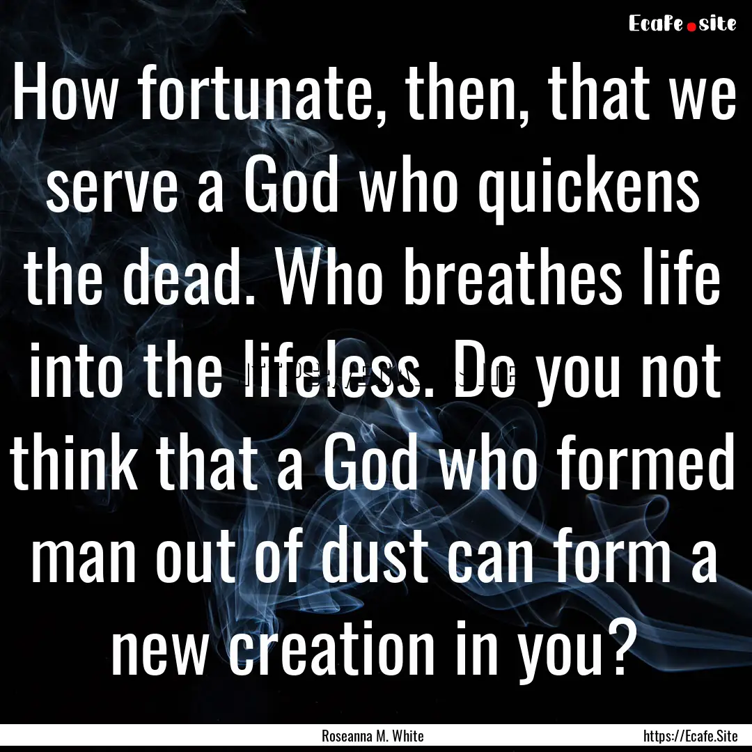 How fortunate, then, that we serve a God.... : Quote by Roseanna M. White