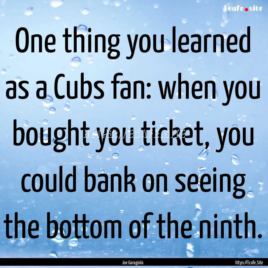 One thing you learned as a Cubs fan: when.... : Quote by Joe Garagiola