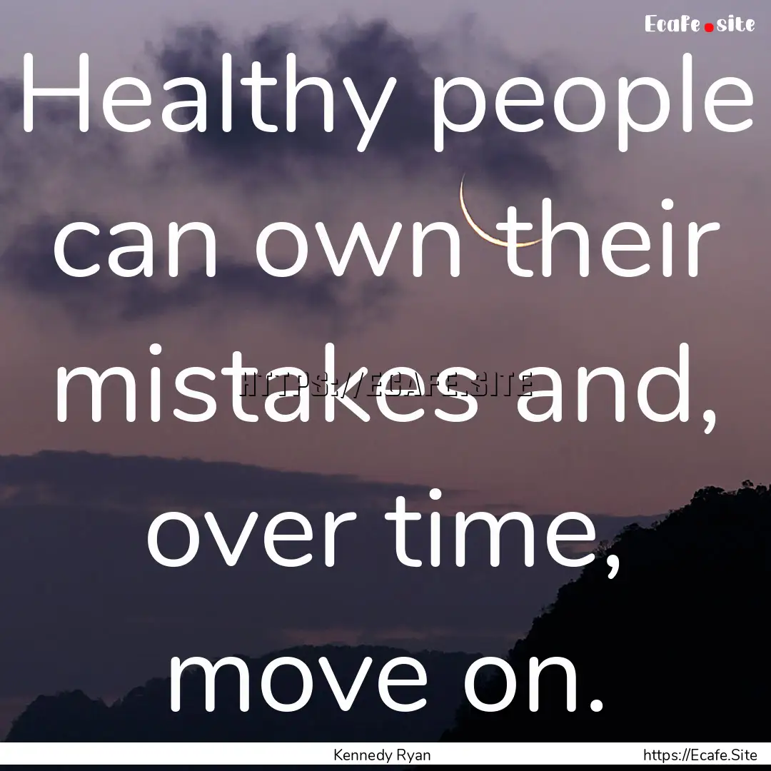 Healthy people can own their mistakes and,.... : Quote by Kennedy Ryan