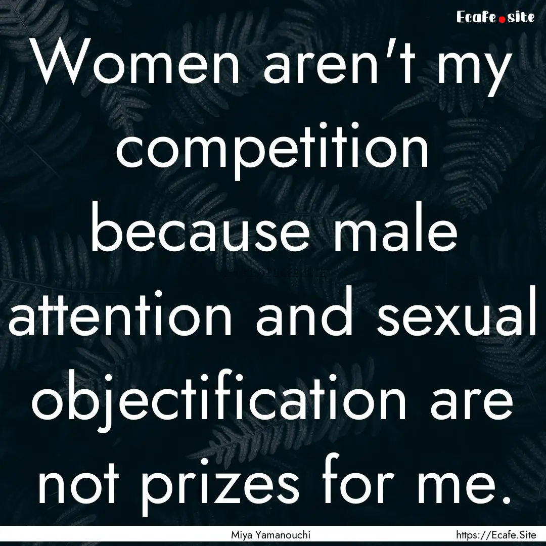 Women aren't my competition because male.... : Quote by Miya Yamanouchi