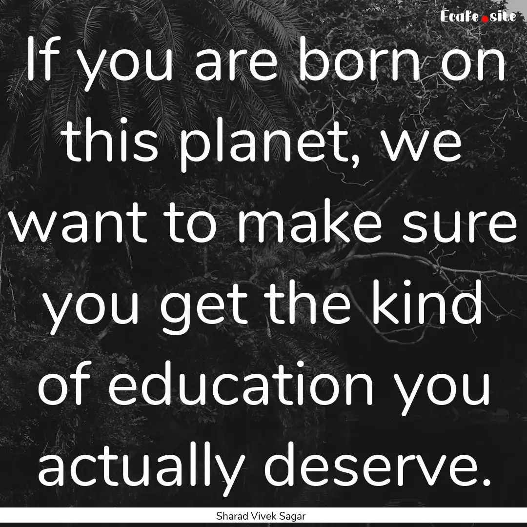 If you are born on this planet, we want to.... : Quote by Sharad Vivek Sagar