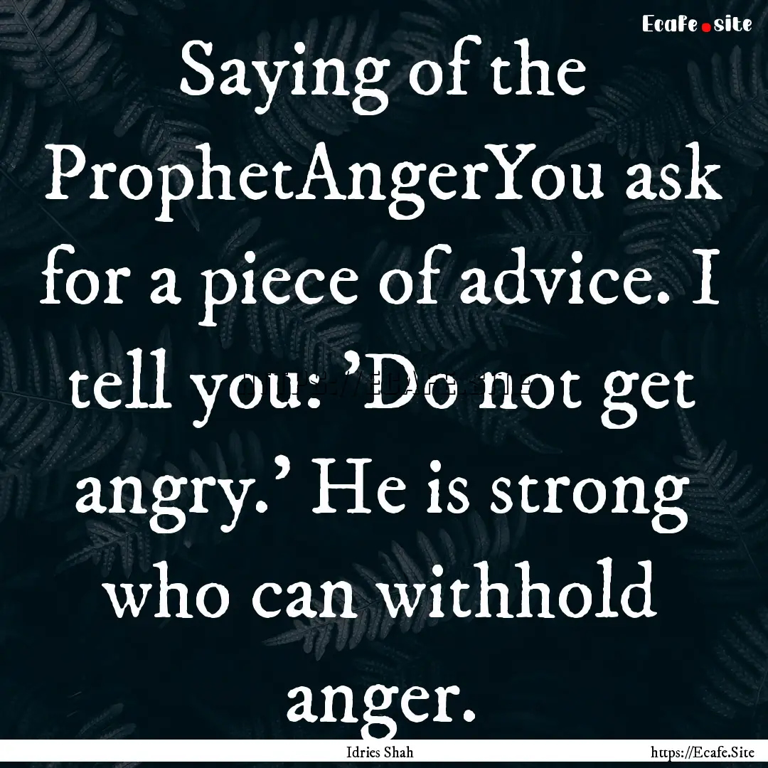 Saying of the ProphetAngerYou ask for a piece.... : Quote by Idries Shah