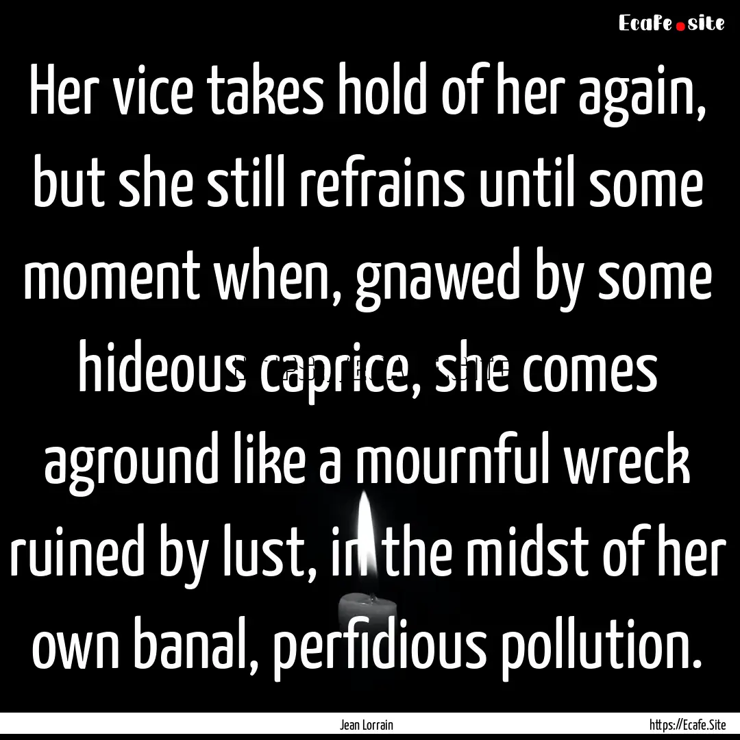 Her vice takes hold of her again, but she.... : Quote by Jean Lorrain