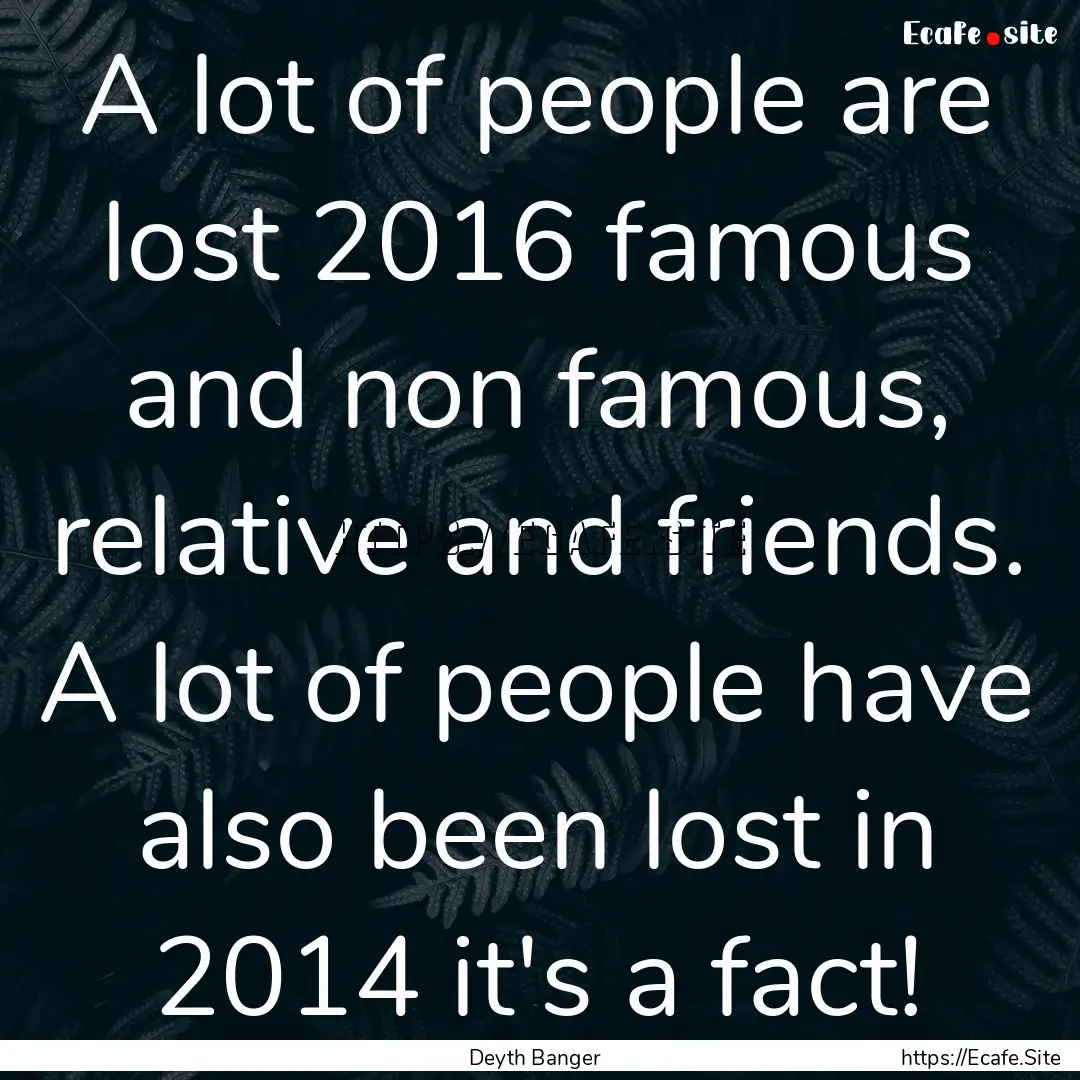 A lot of people are lost 2016 famous and.... : Quote by Deyth Banger