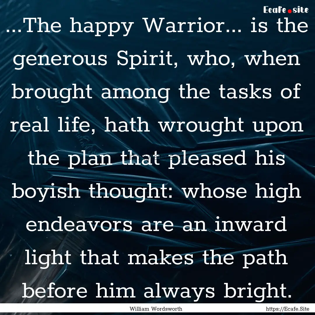 ...The happy Warrior... is the generous Spirit,.... : Quote by William Wordsworth