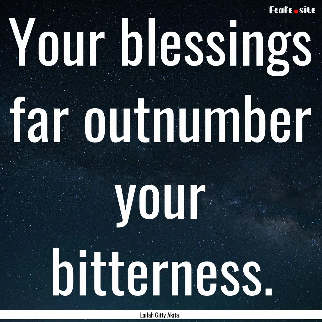 Your blessings far outnumber your bitterness..... : Quote by Lailah Gifty Akita