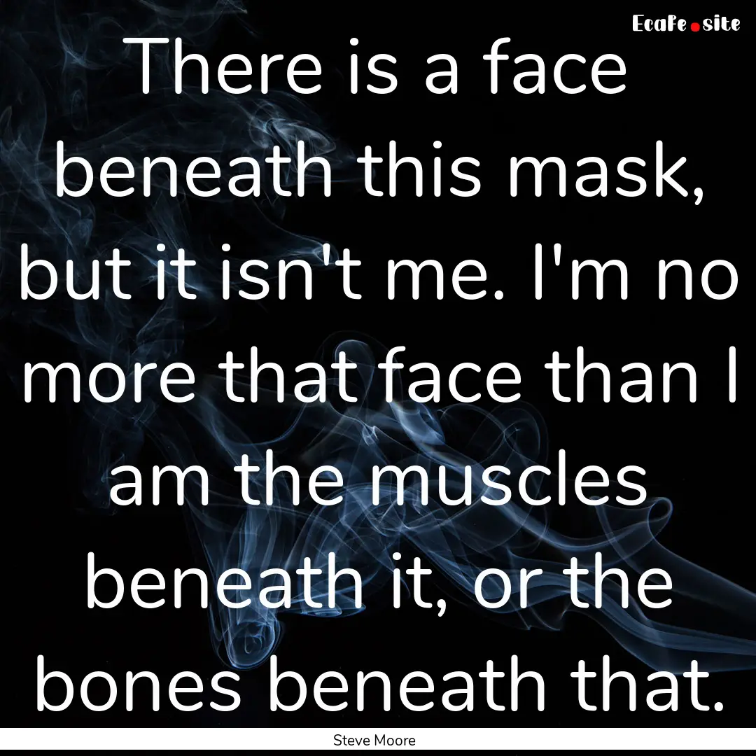 There is a face beneath this mask, but it.... : Quote by Steve Moore