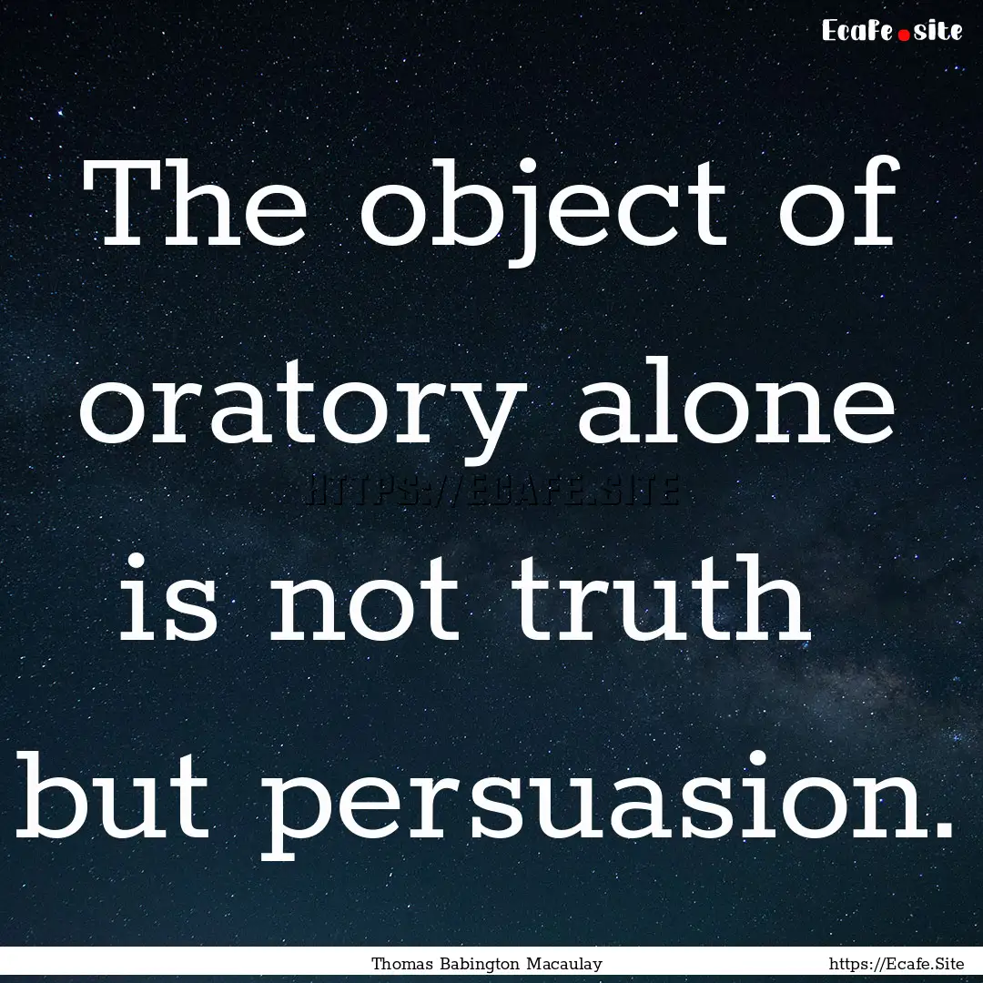 The object of oratory alone is not truth.... : Quote by Thomas Babington Macaulay