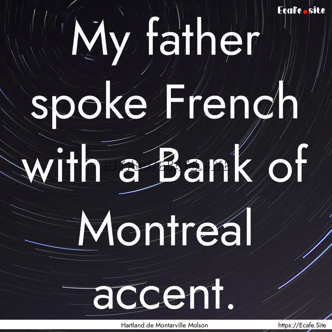 My father spoke French with a Bank of Montreal.... : Quote by Hartland de Montarville Molson