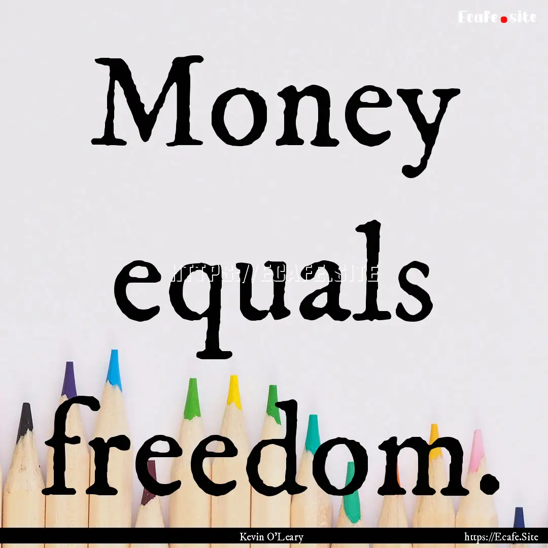 Money equals freedom. : Quote by Kevin O'Leary