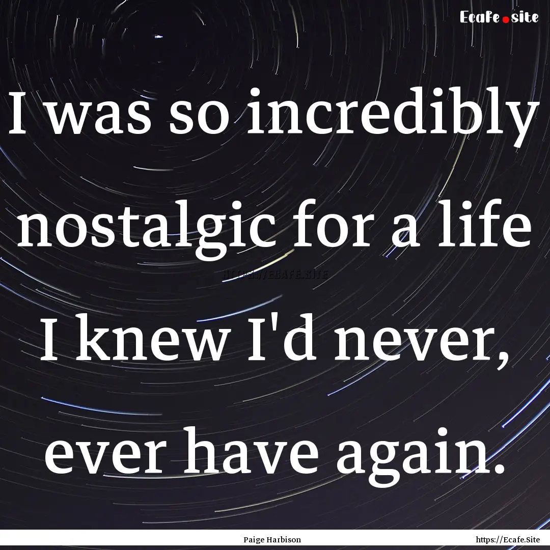 I was so incredibly nostalgic for a life.... : Quote by Paige Harbison