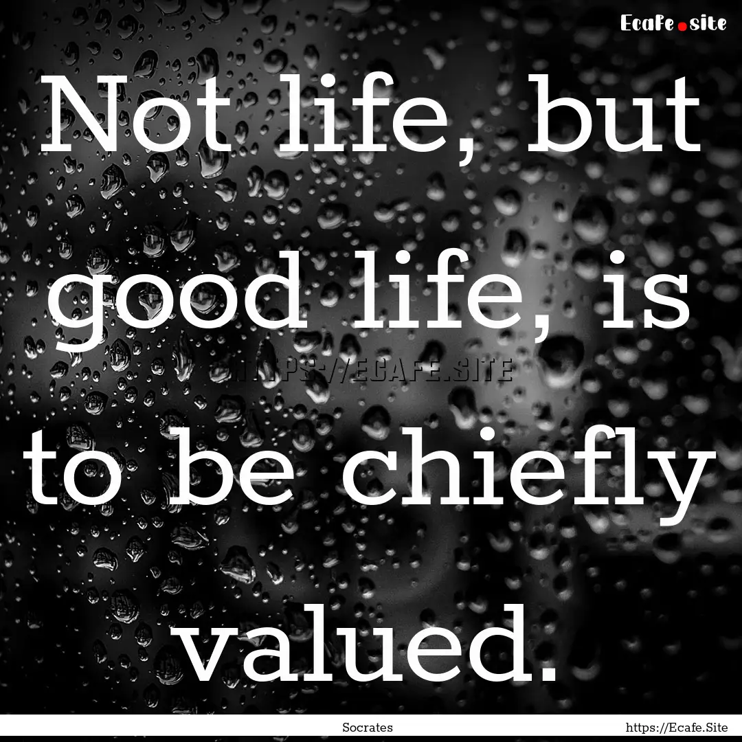 Not life, but good life, is to be chiefly.... : Quote by Socrates