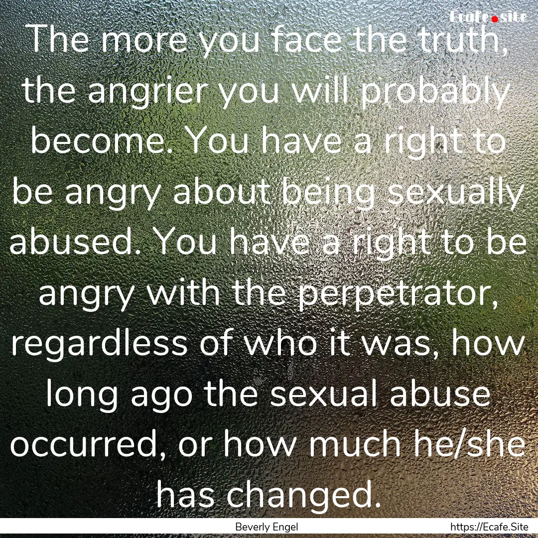 The more you face the truth, the angrier.... : Quote by Beverly Engel