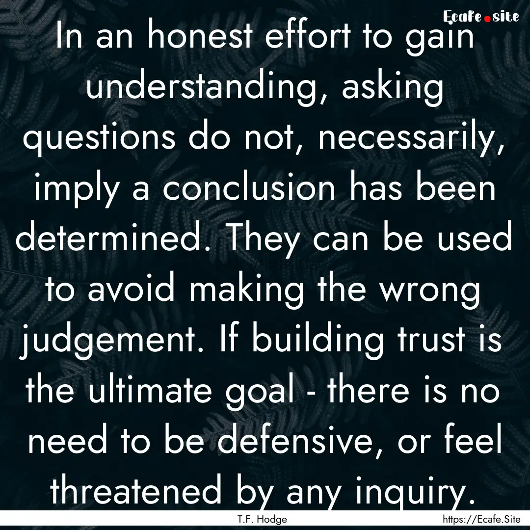 In an honest effort to gain understanding,.... : Quote by T.F. Hodge