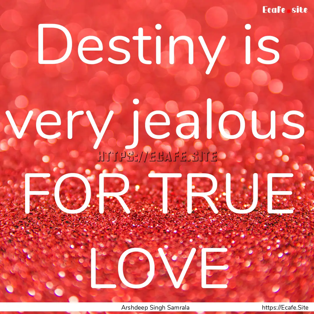 Destiny is very jealous FOR TRUE LOVE : Quote by Arshdeep Singh Samrala