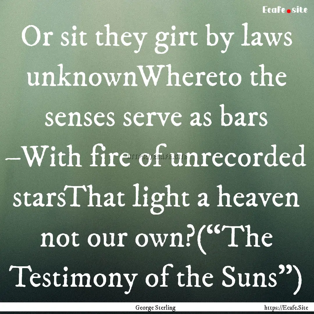 Or sit they girt by laws unknownWhereto the.... : Quote by George Sterling