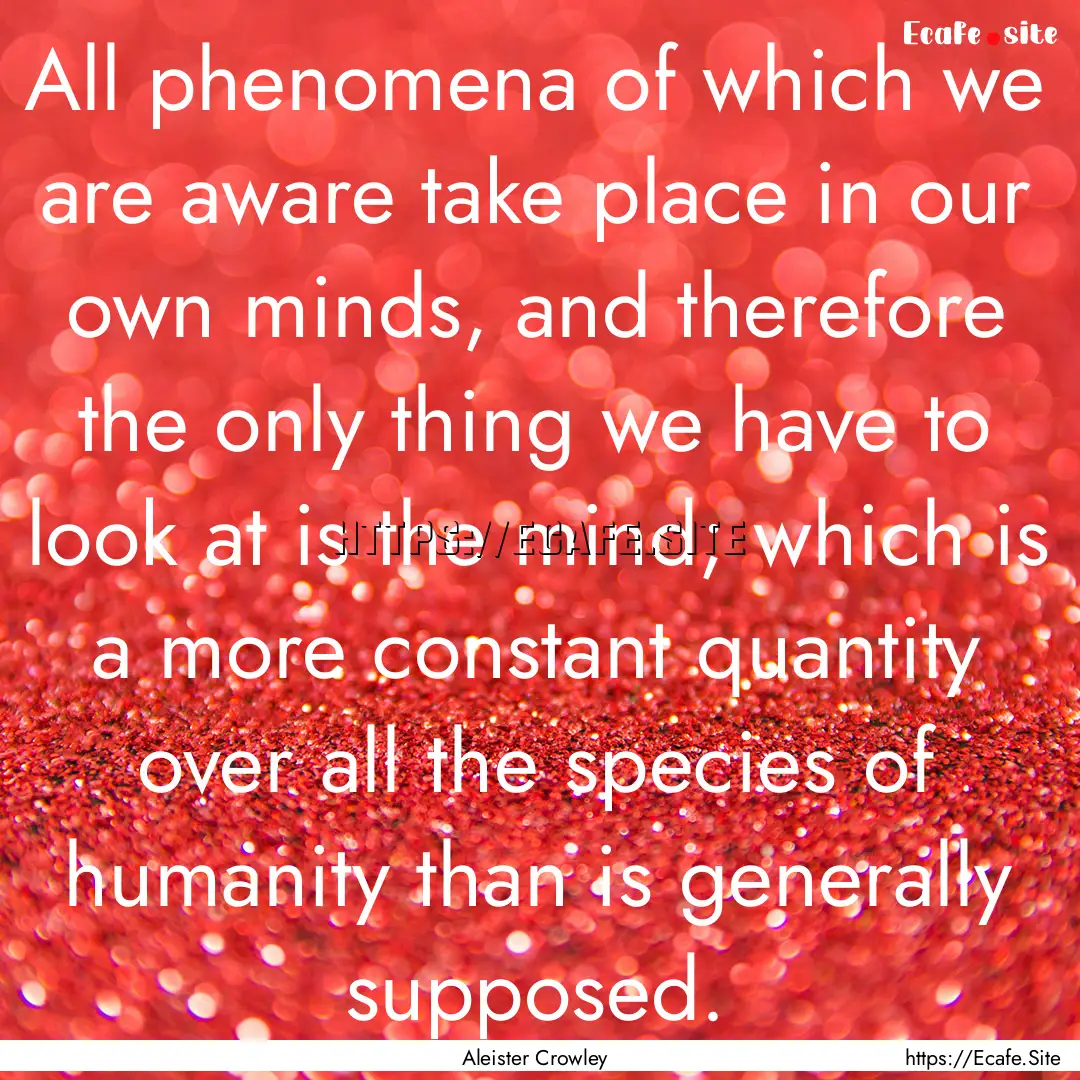 All phenomena of which we are aware take.... : Quote by Aleister Crowley