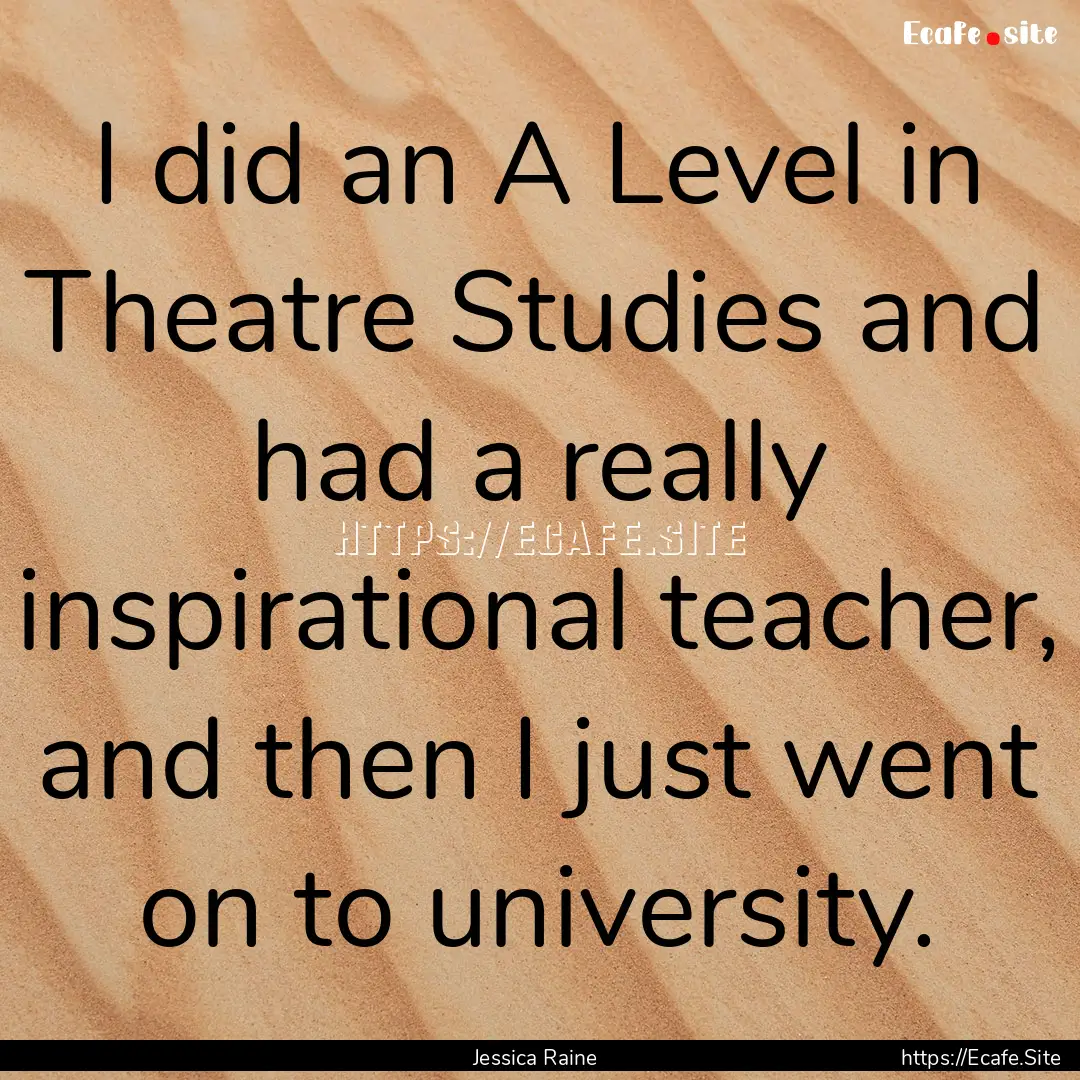 I did an A Level in Theatre Studies and had.... : Quote by Jessica Raine