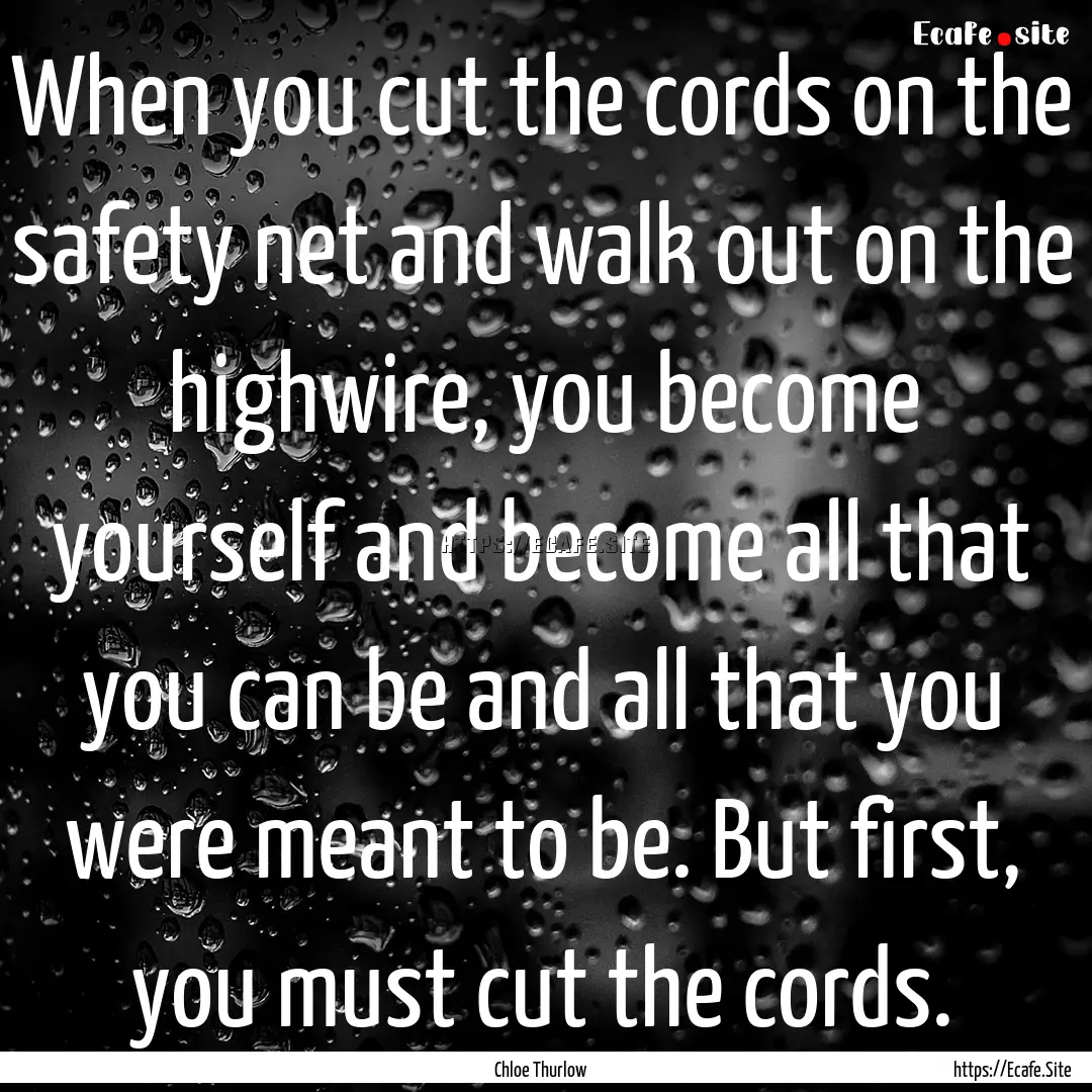 When you cut the cords on the safety net.... : Quote by Chloe Thurlow