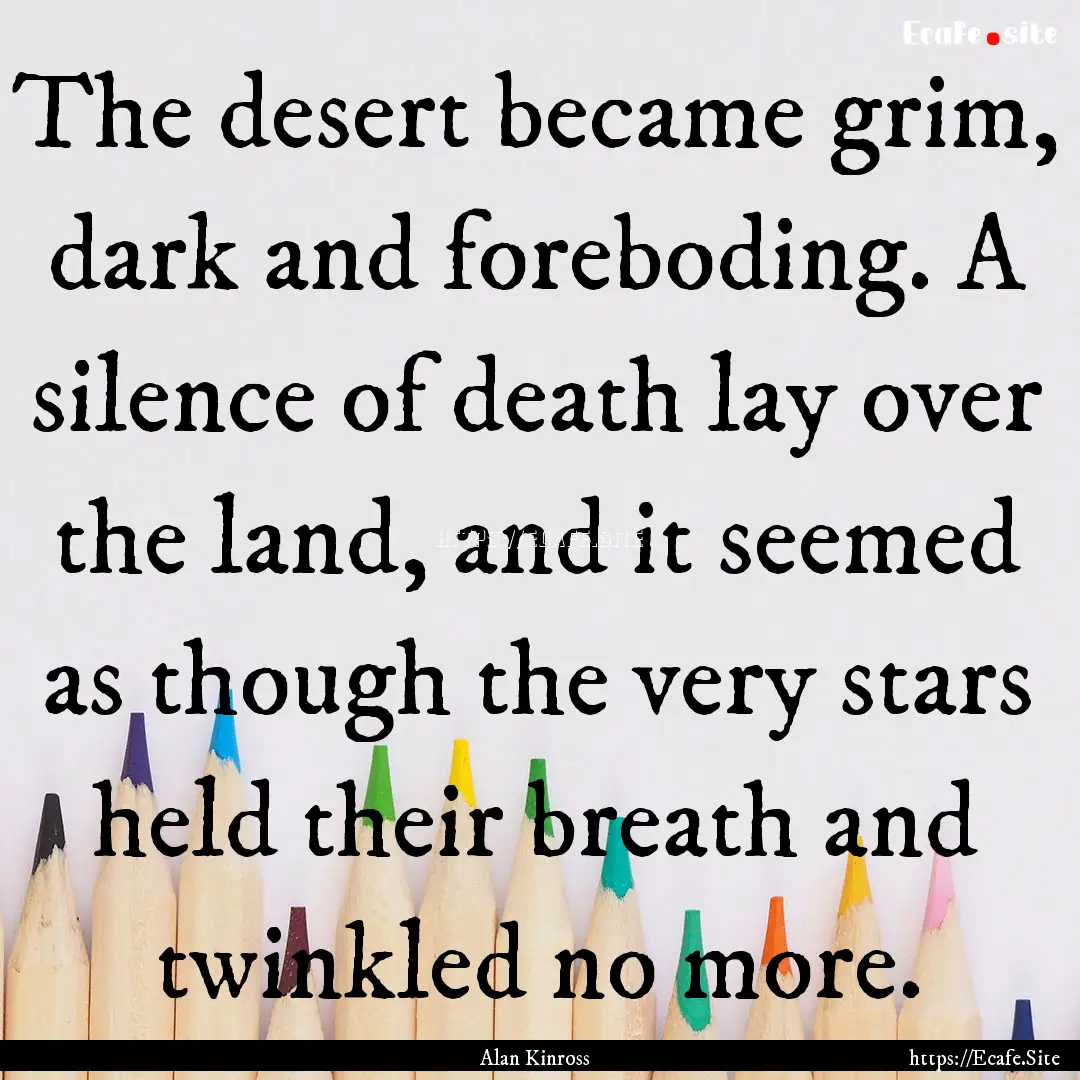 The desert became grim, dark and foreboding..... : Quote by Alan Kinross