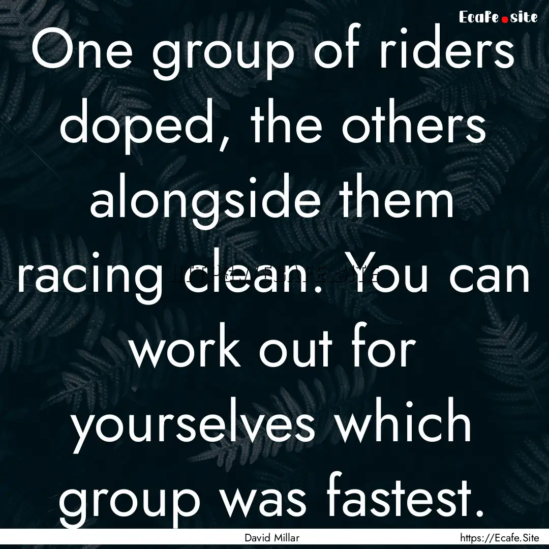 One group of riders doped, the others alongside.... : Quote by David Millar