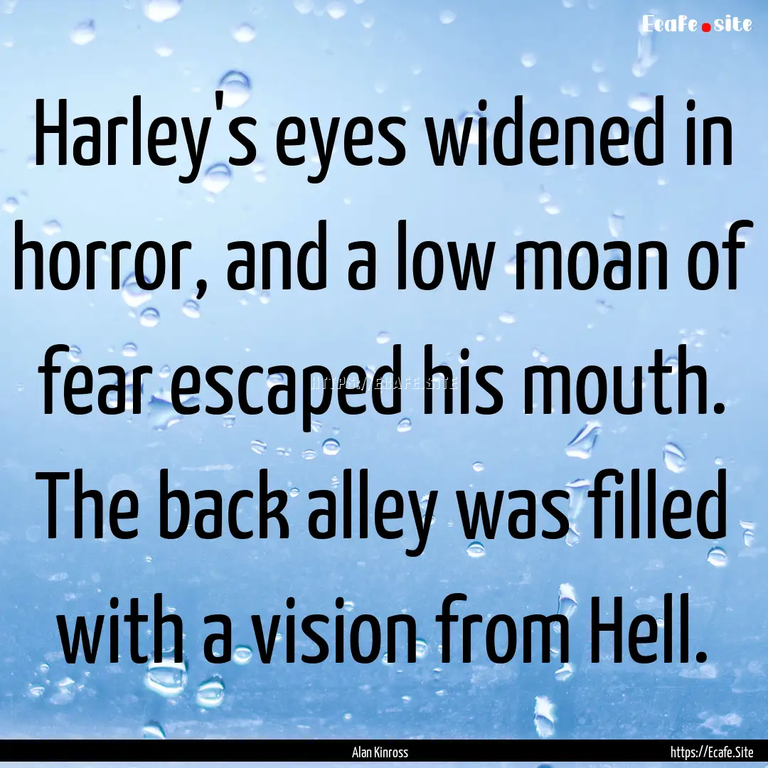 Harley's eyes widened in horror, and a low.... : Quote by Alan Kinross