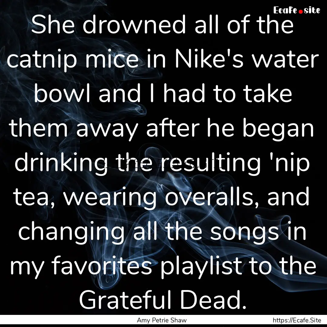 She drowned all of the catnip mice in Nike's.... : Quote by Amy Petrie Shaw