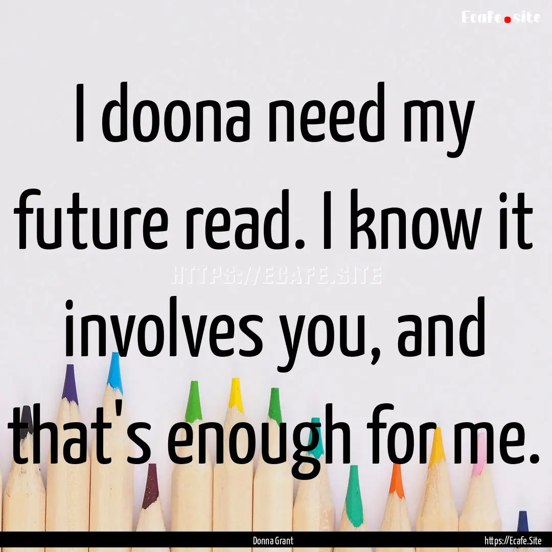 I doona need my future read. I know it involves.... : Quote by Donna Grant