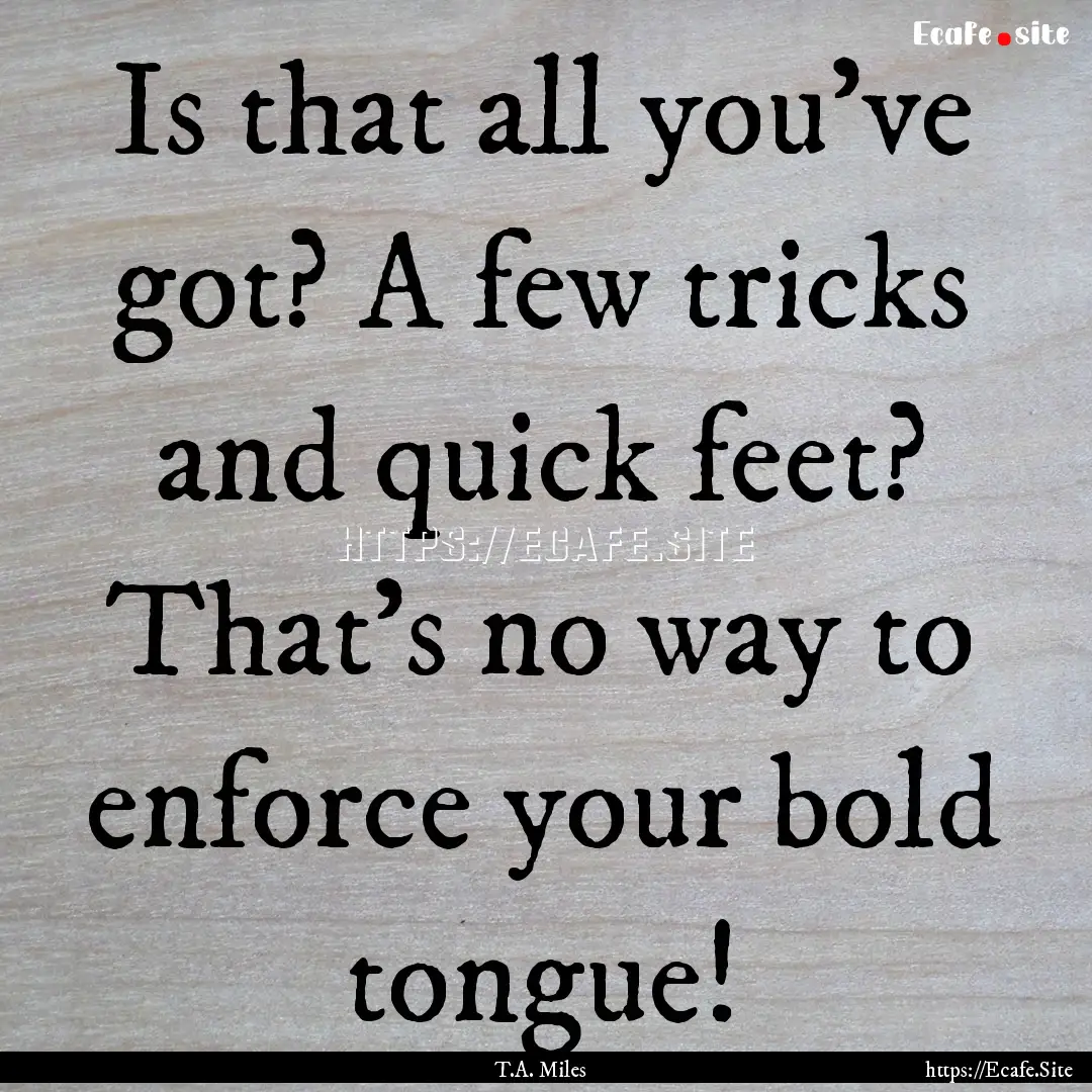 Is that all you've got? A few tricks and.... : Quote by T.A. Miles