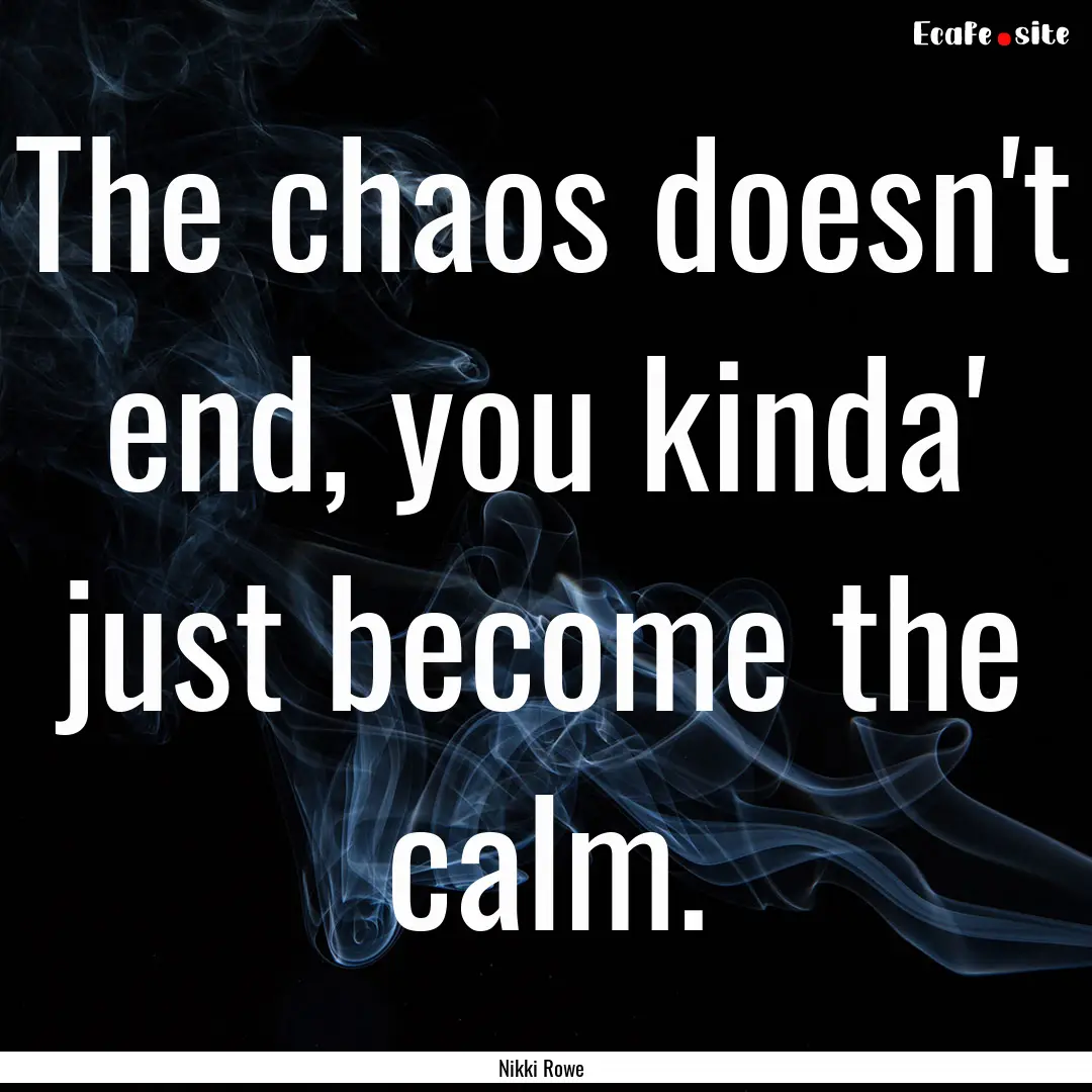 The chaos doesn't end, you kinda' just become.... : Quote by Nikki Rowe