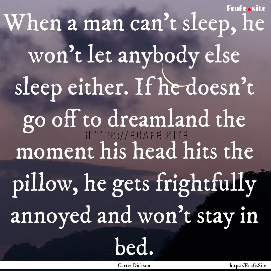 When a man can't sleep, he won't let anybody.... : Quote by Carter Dickson