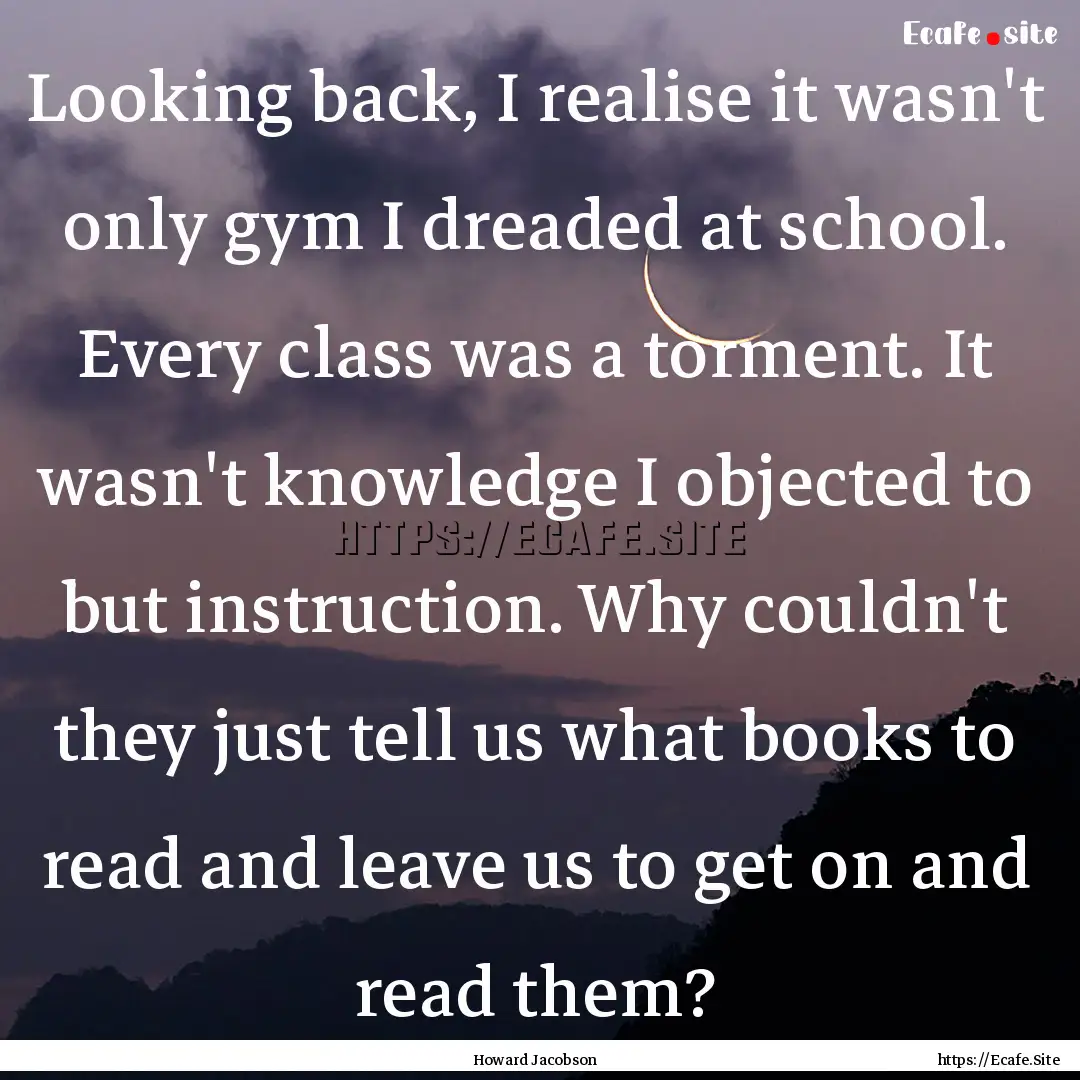 Looking back, I realise it wasn't only gym.... : Quote by Howard Jacobson