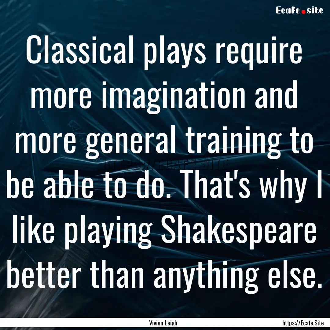 Classical plays require more imagination.... : Quote by Vivien Leigh