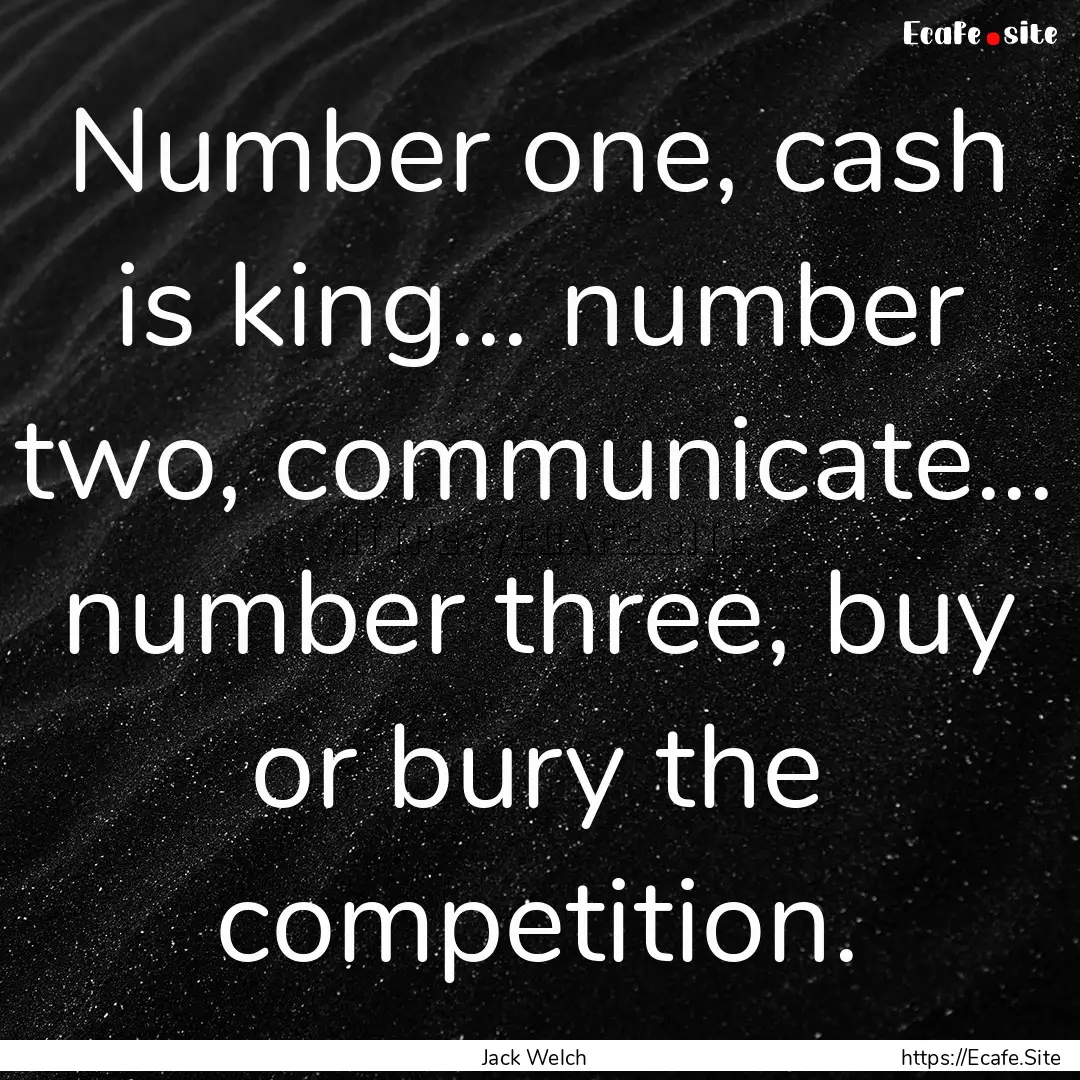 Number one, cash is king... number two, communicate....... : Quote by Jack Welch