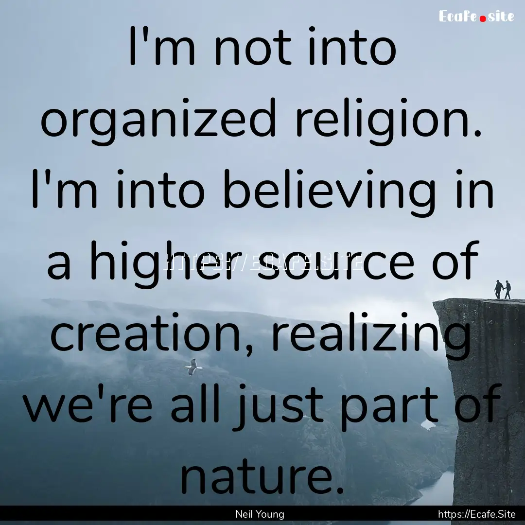 I'm not into organized religion. I'm into.... : Quote by Neil Young