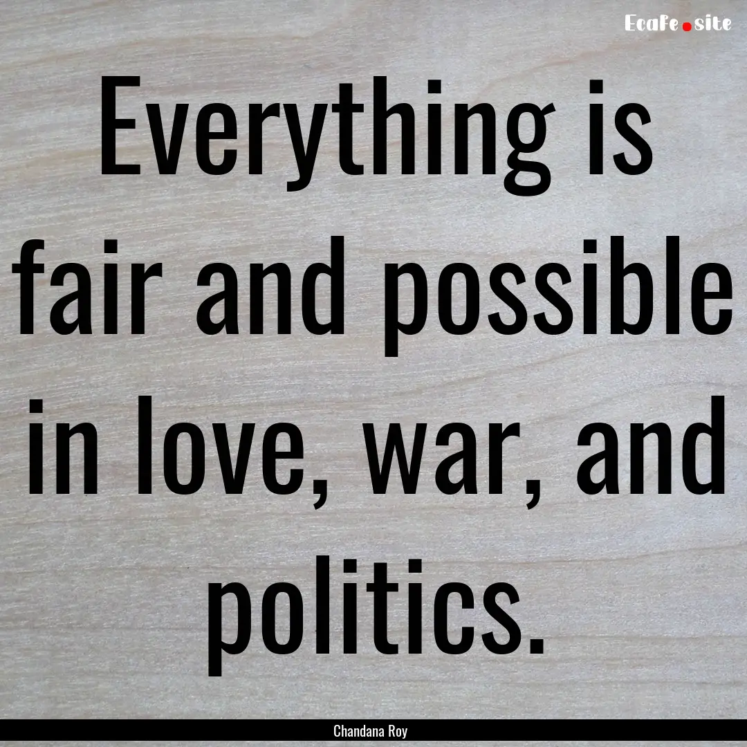 Everything is fair and possible in love,.... : Quote by Chandana Roy