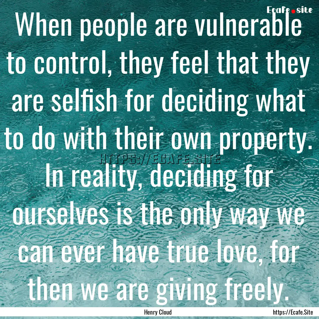 When people are vulnerable to control, they.... : Quote by Henry Cloud