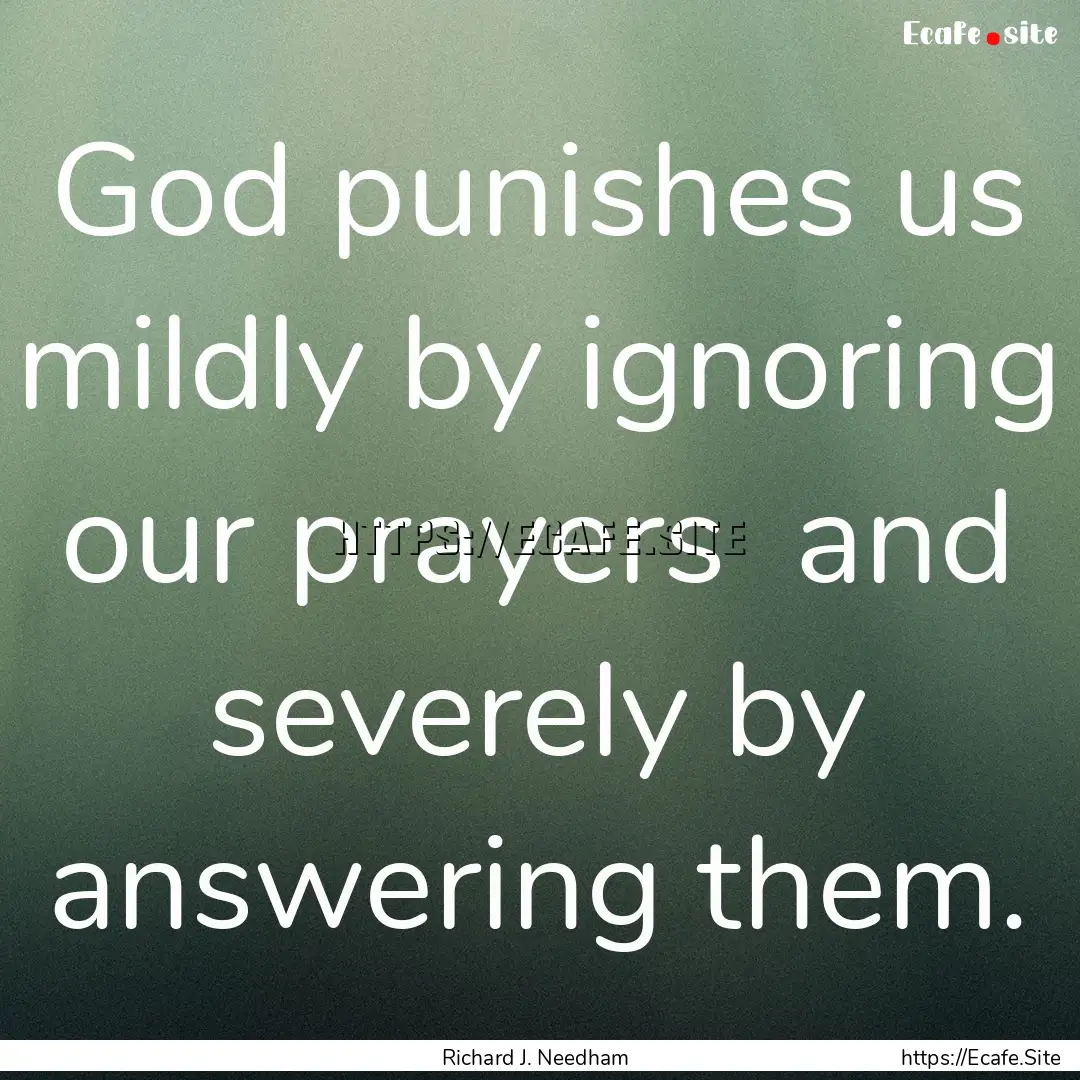 God punishes us mildly by ignoring our prayers.... : Quote by Richard J. Needham