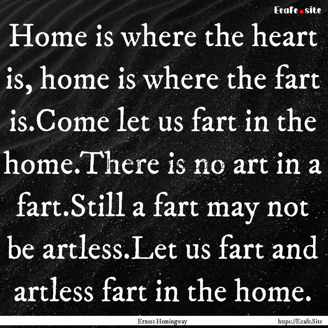 Home is where the heart is, home is where.... : Quote by Ernest Hemingway