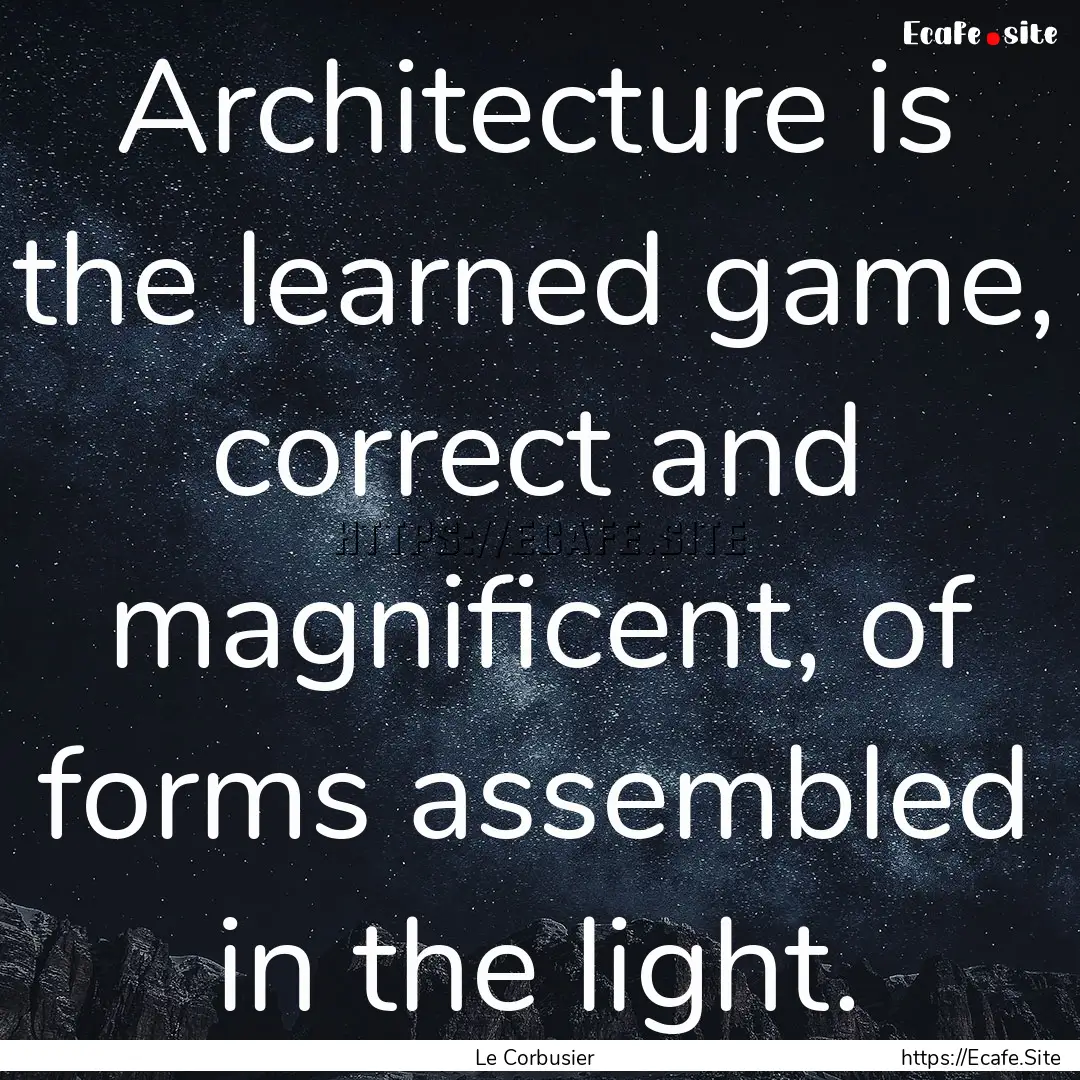 Architecture is the learned game, correct.... : Quote by Le Corbusier