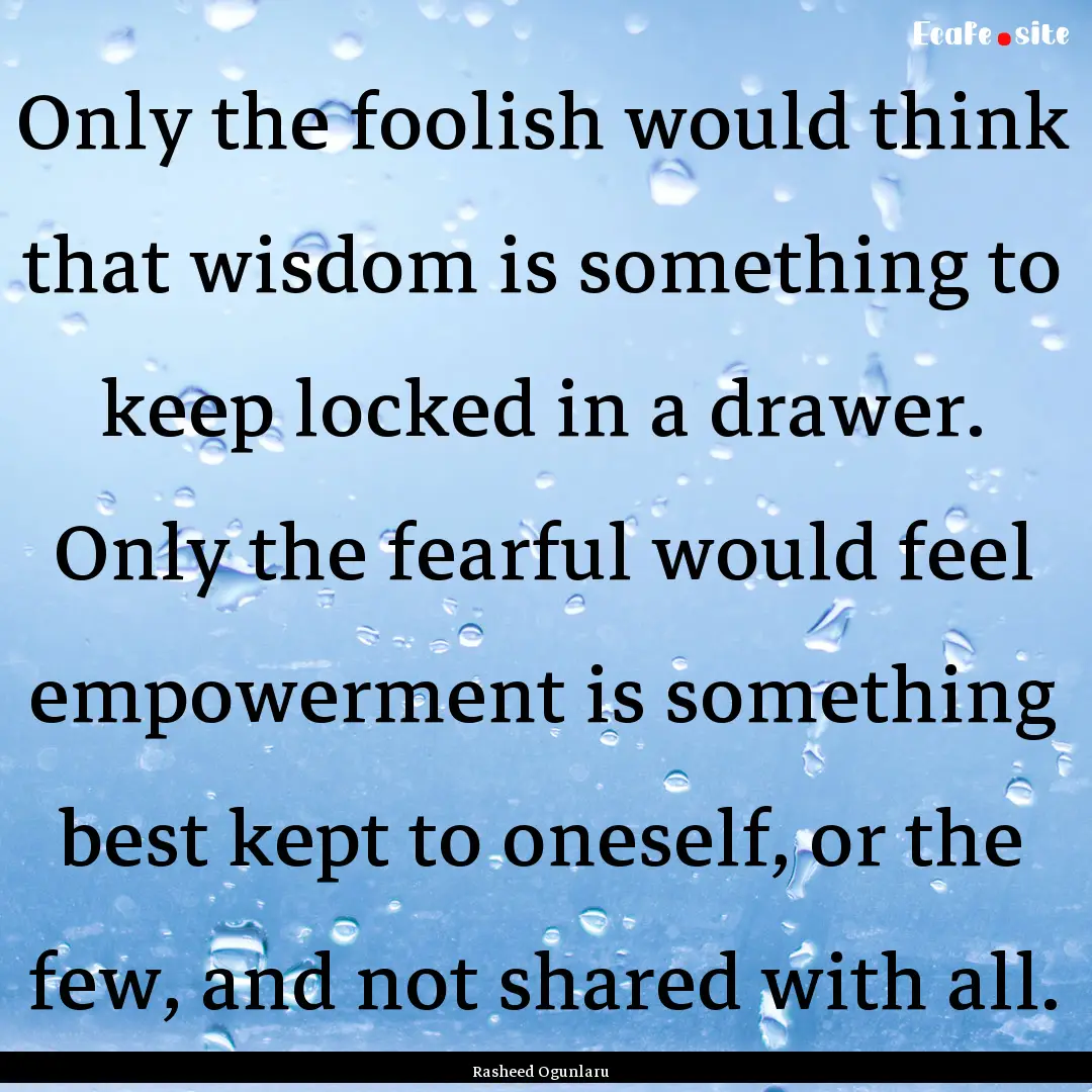 Only the foolish would think that wisdom.... : Quote by Rasheed Ogunlaru